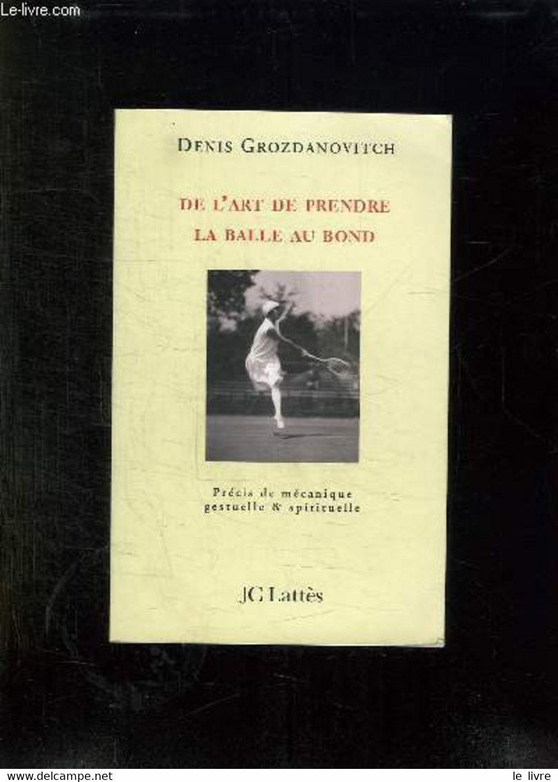 DE L ART DE PRENDRE LA BALLE AU BOND. PRECIS DE MECANIQUE GESTUELLE ET SPIRITUELLE. - GROZDANOVITCH DENIS. - 2007 - Livres