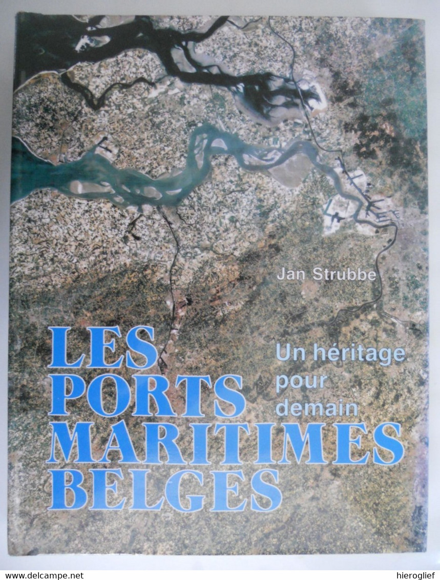 LES PORTS MARITIMES BELGES Un Héritage Pour Demain - Par Jan Strubbe Antwerpen Zeebrugge Brugge Gent Schelde - Géographie