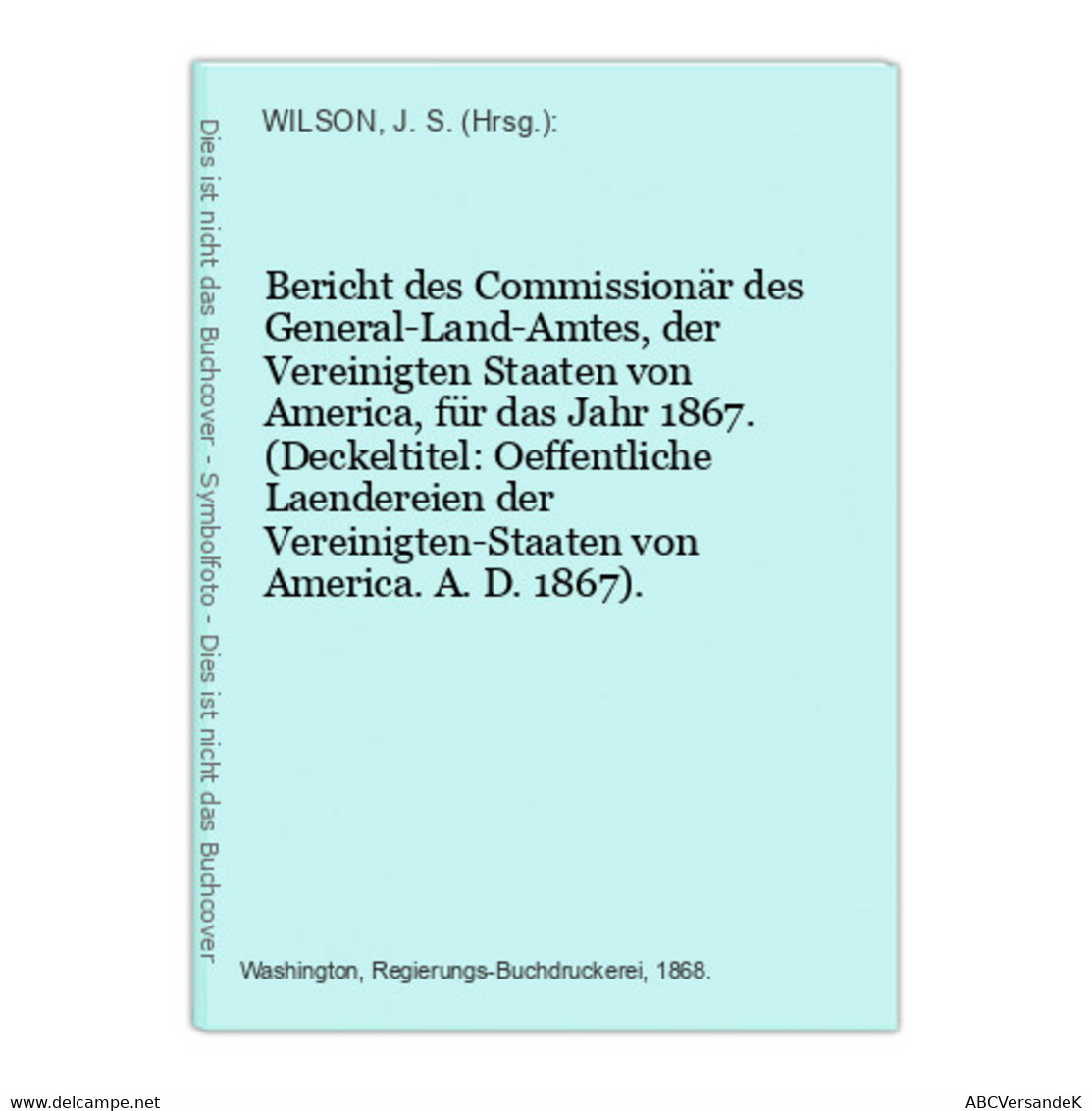 Bericht Des Commissionär Des General-Land-Amtes, Der Vereinigten Staaten Von America, Für Das Jahr 1867. (Deck - América