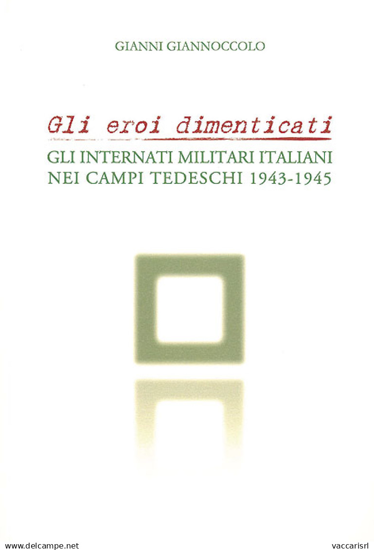 GLI EROI DIMENTICATI
GLI INTERNATI MILITARI ITALIANI
NEI CAMPI TEDESCHI 1943-1945 - Gianni Giannoccolo - Handbücher Für Sammler