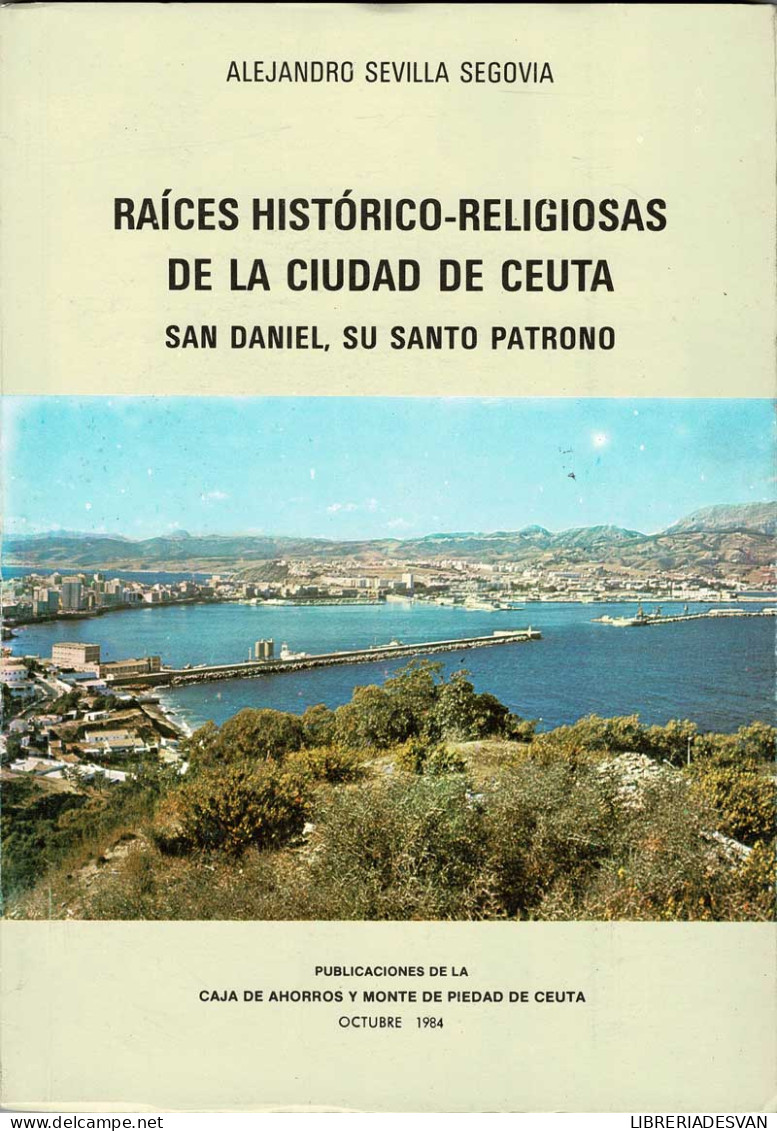 Raíces Histórico-religiosas De La Ciudad De Ceuta. San Daniel, Su Santo Patrono - Alejandro Sevilla Segovia - Geschiedenis & Kunst