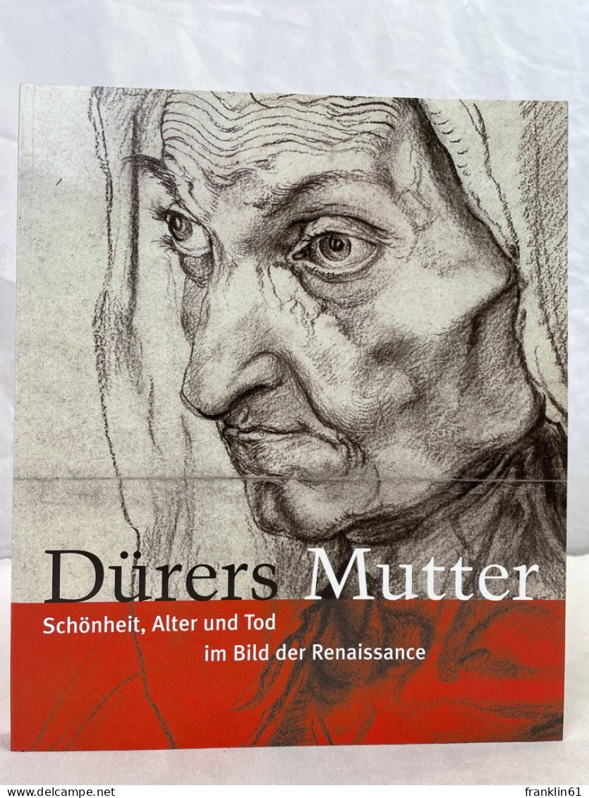 Dürers Mutter : Schönheit, Alter Und Tod Im Bild Der Renaissance ; [175 Jahre Kupferstichkabinett 1831 - 200 - Altri & Non Classificati