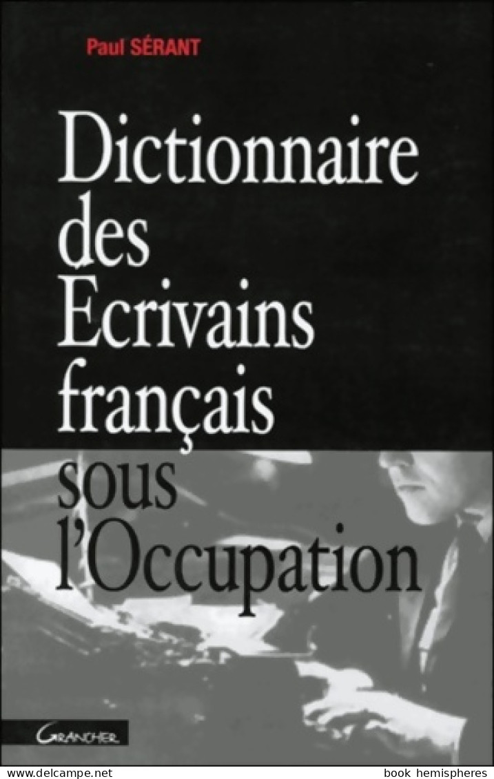 Dictionnaire Des écrivains Français Sous L'occupation (2002) De Paul Sérant - Otros & Sin Clasificación