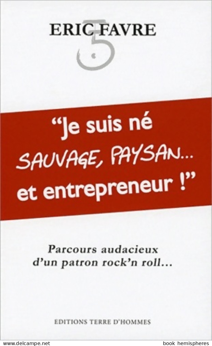 Je Suis Né Sauvage Paysan... Et Entrepreneur ! (2011) De Eric Favre - Economia