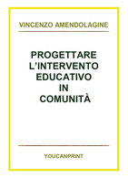 Progettare L’intervento Educativo In Comunità - Vincenzo Amendolagine,  2018,  Y - Ragazzi