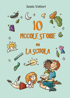 Dieci Piccole Storie Per La Scuola	 Di Sonia Vettori,  2020,  Youcanprint - Ragazzi