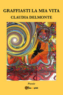 Graffiasti La Mia Vita Di Claudia Delmonte,  2017,  Youcanprint - Lyrik