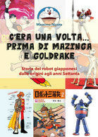 C’era Una Volta… Prima Di Mazinga E Goldrake. Storia Dei Robot Giapponesi - Manga