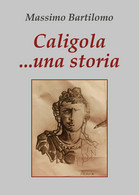 Caligola... Una Storia Di Massimo Bartilomo,  2020,  Youcanprint - Classic