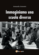 Immaginiamo Una Scuola Diversa, Armando Armento,  2016,  Youcanprint - Ragazzi