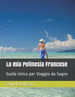 La Mia Polinesia Francese: Guida Unica Per Viaggio Da Sogno - Tourismus, Reisen