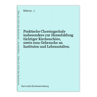 Praktische Chorsingschule Insbesondere Zur Heranbildung Tüchtiger Kirchenchöre, Sowie Zum Gebrauche An Institu - Music