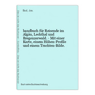 Handbuch Für Reisende Im Algäu, Lechthal Und Bregenzerwald. - Mit Einer Karte, Einem Höhen-Profile Und Einem T - Mappemondes