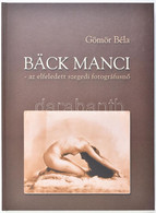 Gömör Béla: Bäck Manci - Az Elfeledett Szegedi Fotográfusnő. Bp., 2003, GMR Reklámügynökség. Kiadói Kartonált Kötés, Jó  - Non Classés