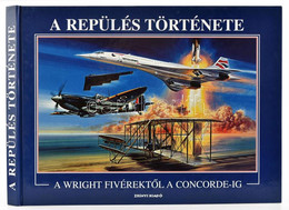 A Repülés Története A Wright Fivérektől A Concorde-ig. Összeáll.: Peter R. March. Bp., 2008, Zrínyi Kiadó. Kiadói Karton - Unclassified