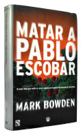 Matar A Pablo Escobar - Mark Bowden - Biografie