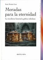 Moradas Para La Eternidad. La Escultura Funeraria Gótica Toledana - Sonia Morales Cano - Historia Y Arte