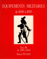 EQUIPEMENTS MILITAIRES 1600 1870  TOME 3 1789 A 1804  PAR M. PETARD - Equipement